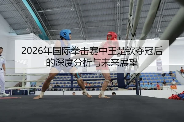 nian-guo-ji-quan-ji-sai-zhong-wang-chu-qin-duo-guan-hou-de-shen-du-fen-xi-yu-wei-lai-zhan-wang-2-931.jpg