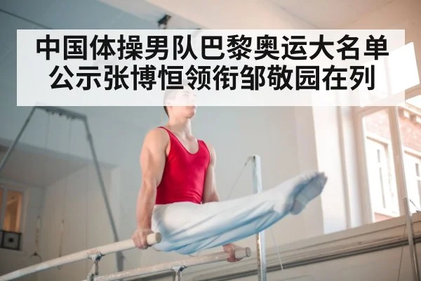 中国体操男队巴黎奥运大名单公示张博恒领衔邹敬园在列