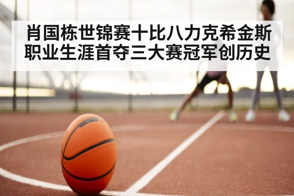 肖国栋世锦赛十比八力克希金斯 职业生涯首夺三大赛冠军创历史